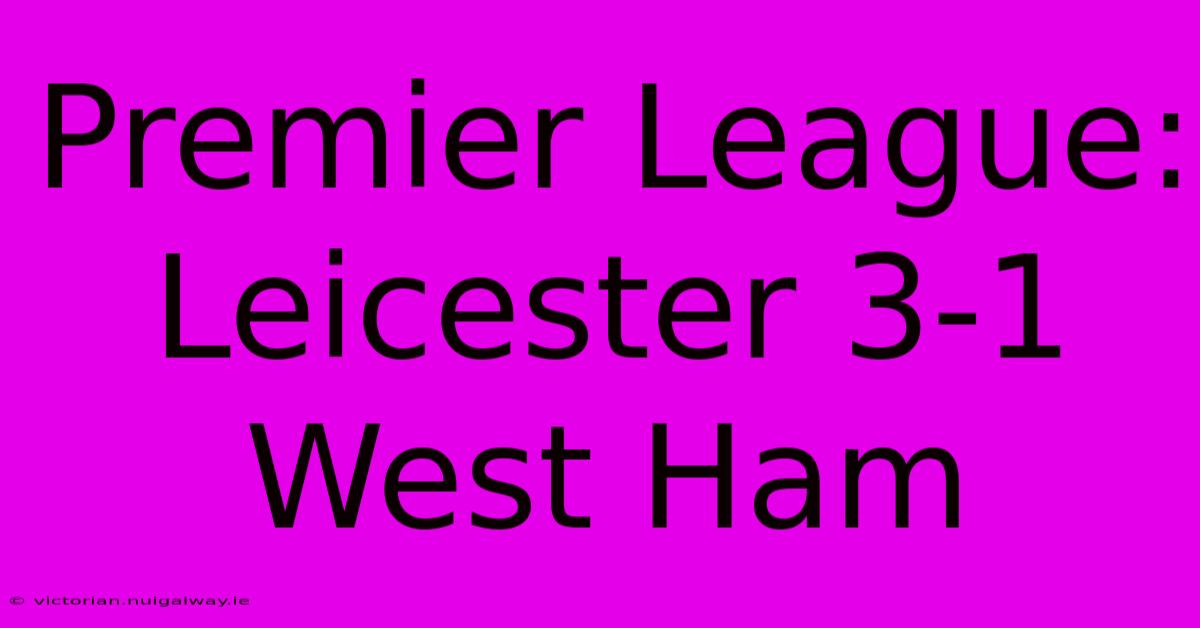 Premier League: Leicester 3-1 West Ham