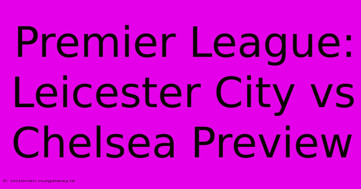 Premier League: Leicester City Vs Chelsea Preview