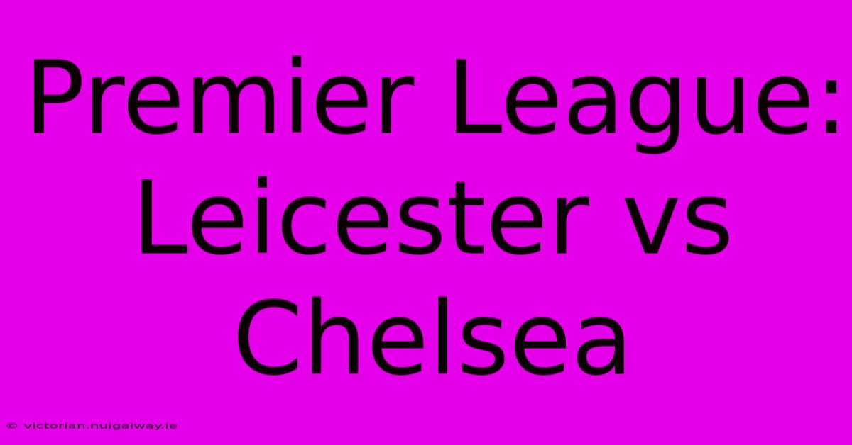 Premier League: Leicester Vs Chelsea