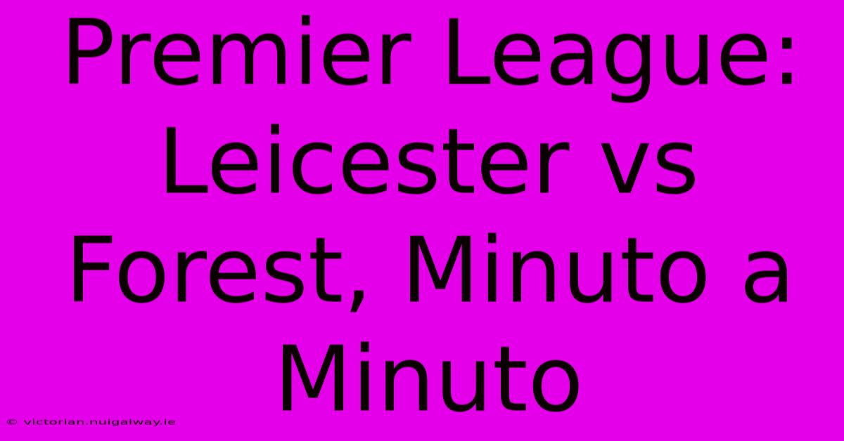 Premier League: Leicester Vs Forest, Minuto A Minuto