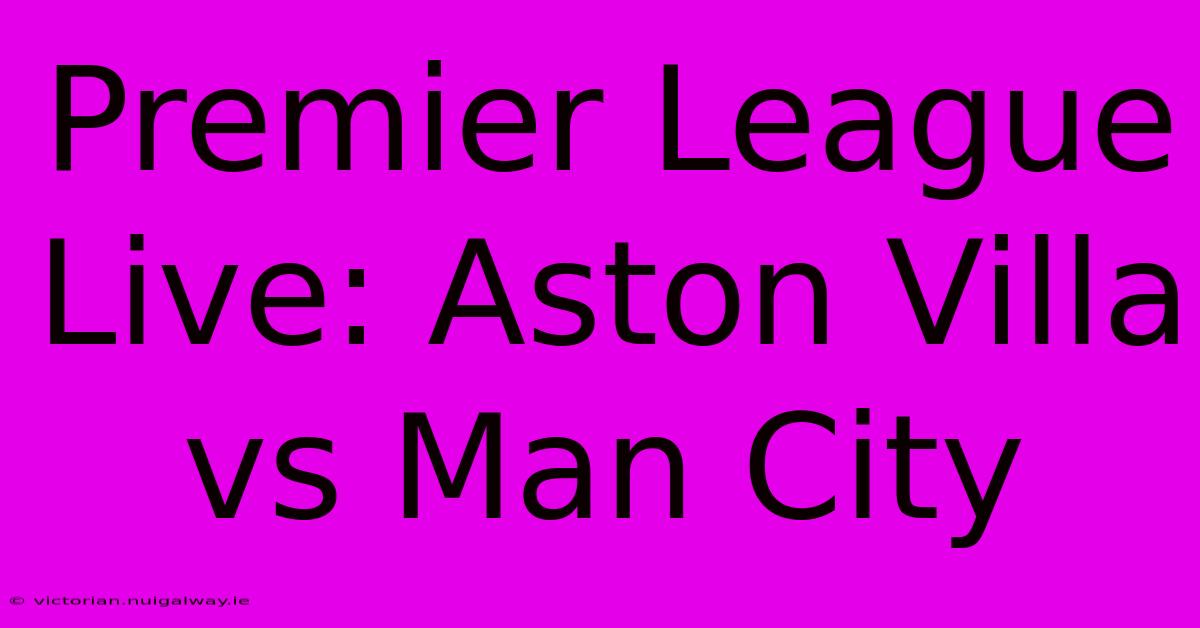 Premier League Live: Aston Villa Vs Man City