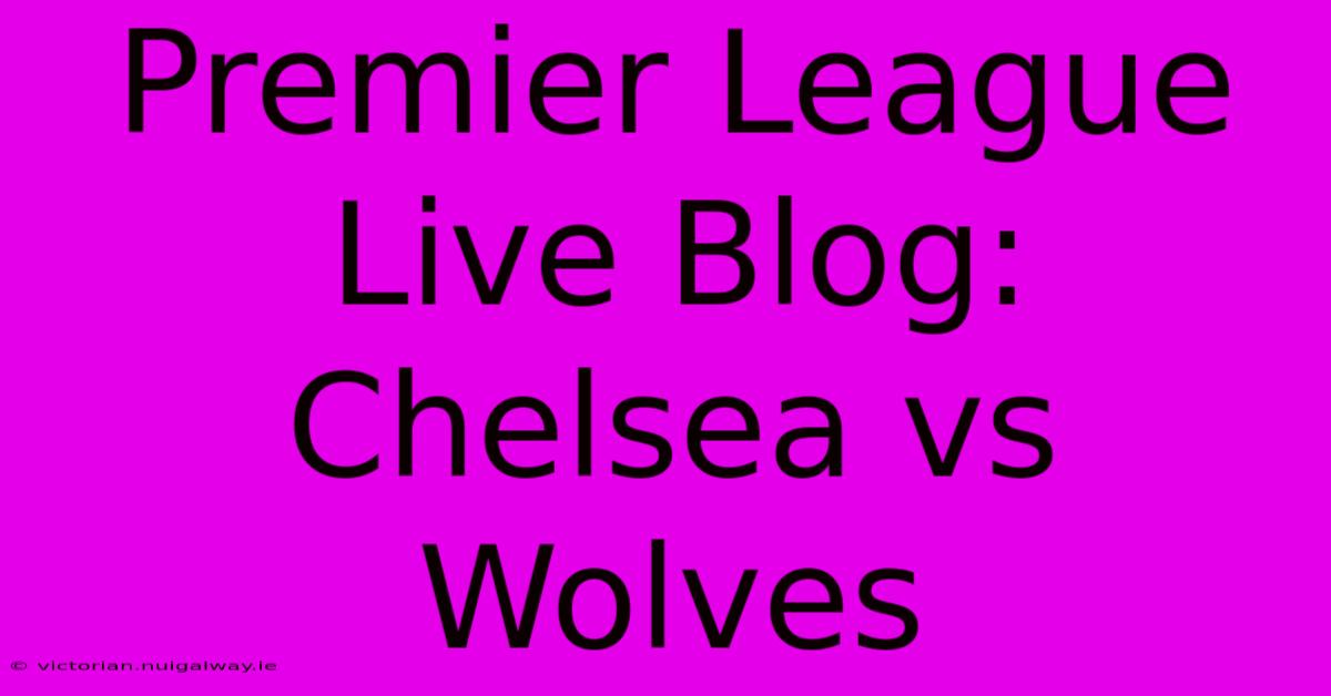 Premier League Live Blog: Chelsea Vs Wolves