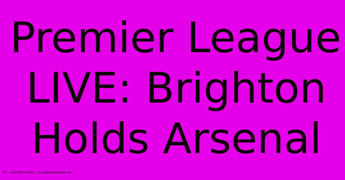 Premier League LIVE: Brighton Holds Arsenal