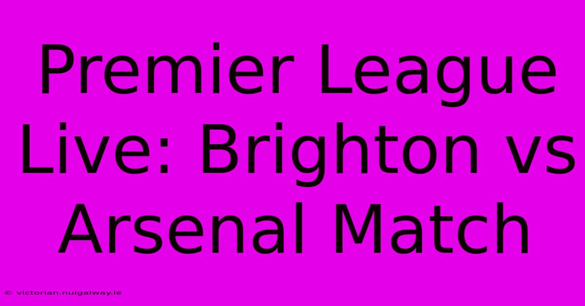 Premier League Live: Brighton Vs Arsenal Match