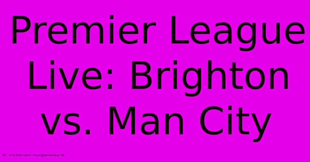 Premier League Live: Brighton Vs. Man City