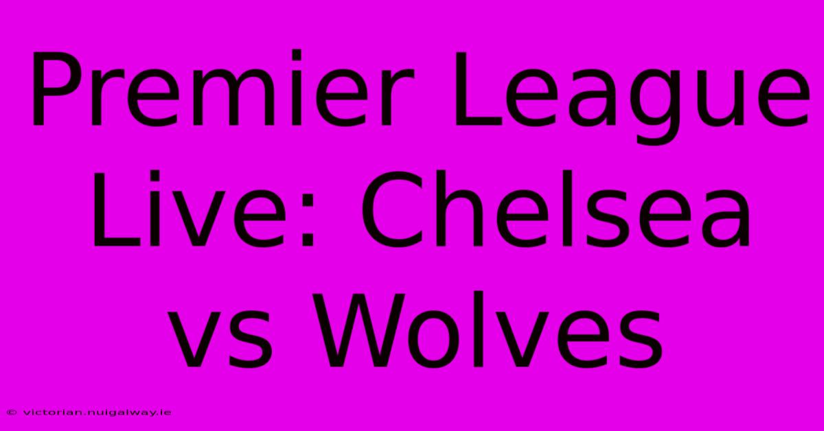 Premier League Live: Chelsea Vs Wolves