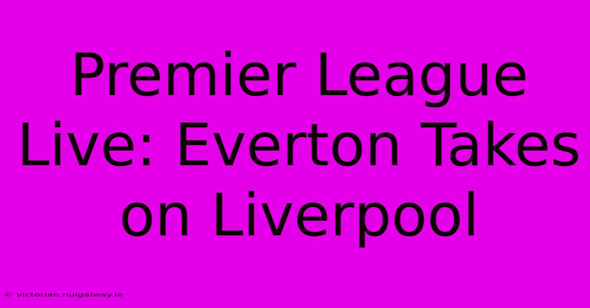 Premier League Live: Everton Takes On Liverpool