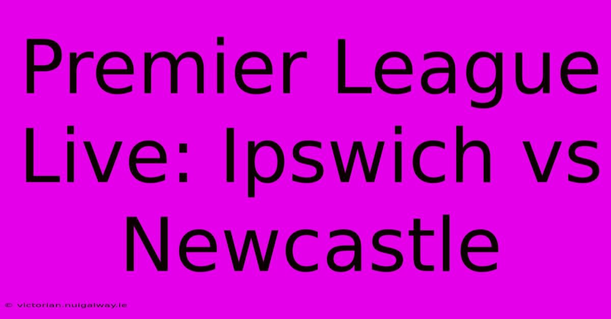 Premier League Live: Ipswich Vs Newcastle