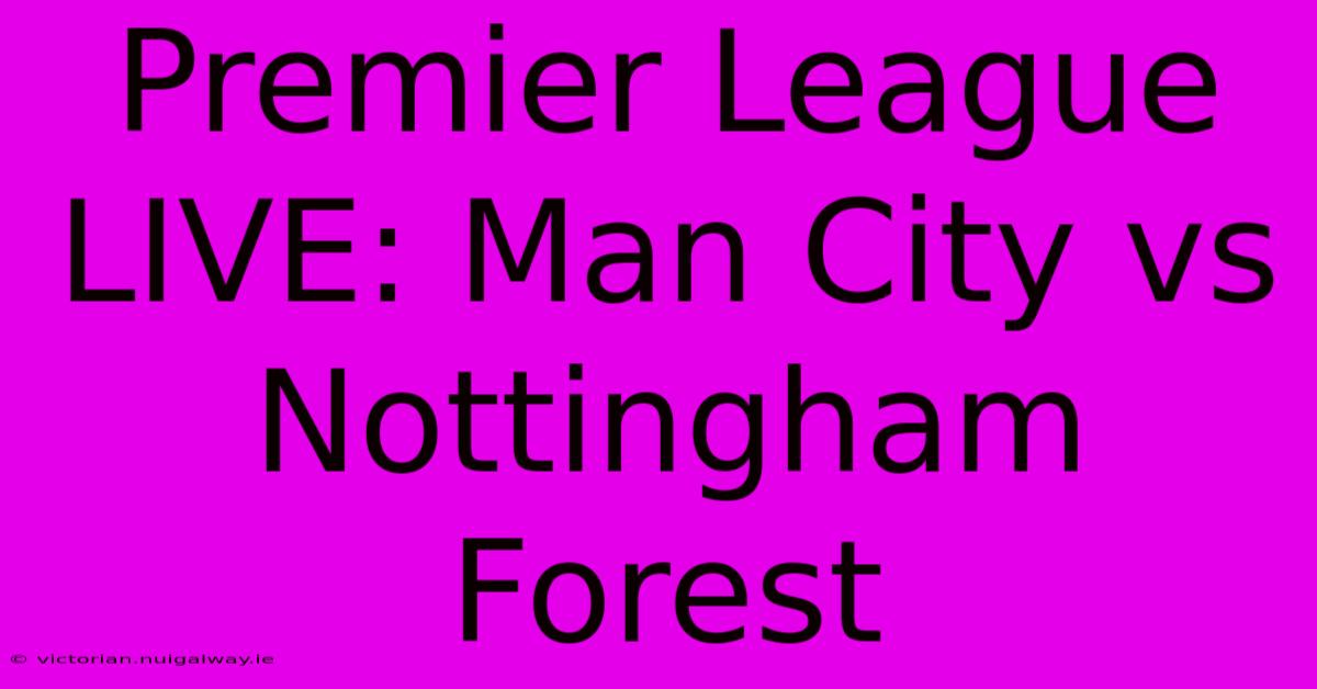 Premier League LIVE: Man City Vs Nottingham Forest