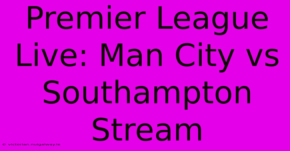 Premier League Live: Man City Vs Southampton Stream