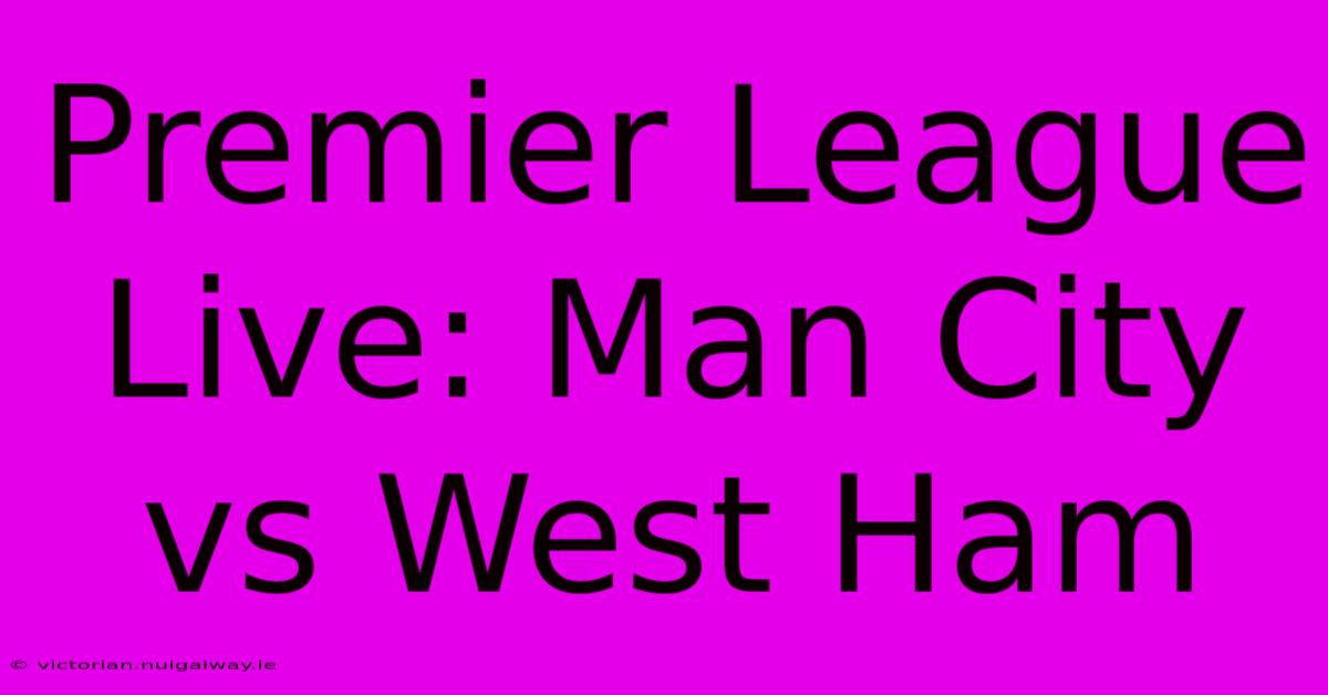 Premier League Live: Man City Vs West Ham