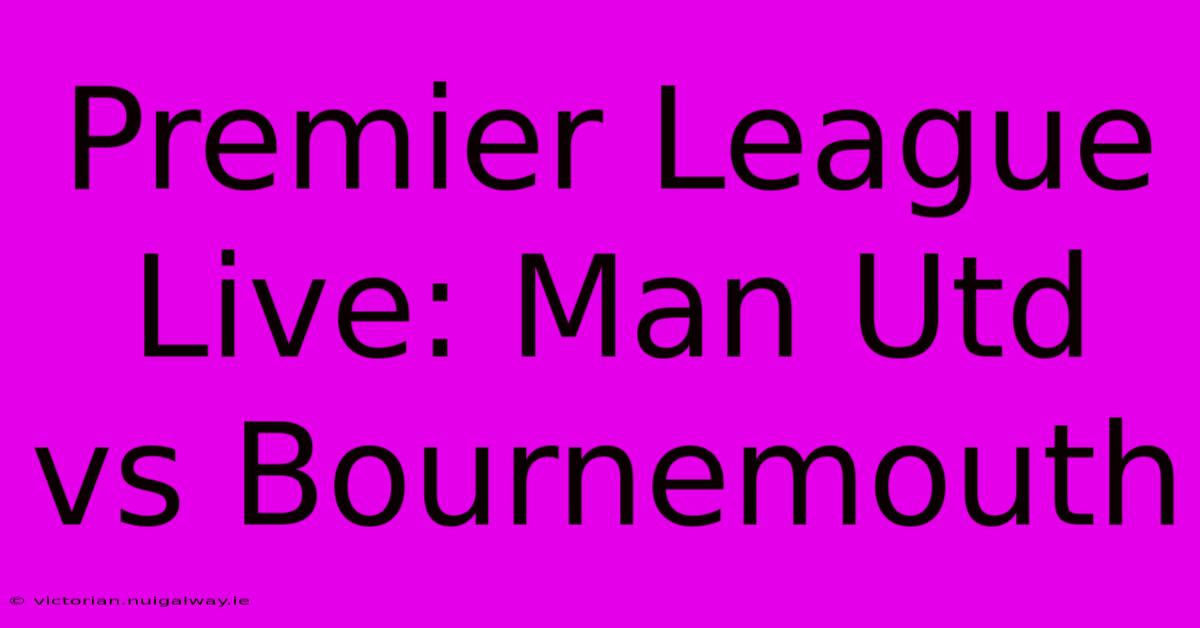 Premier League Live: Man Utd Vs Bournemouth