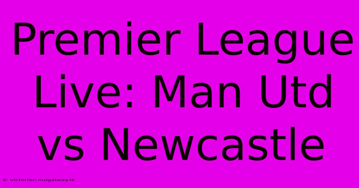 Premier League Live: Man Utd Vs Newcastle