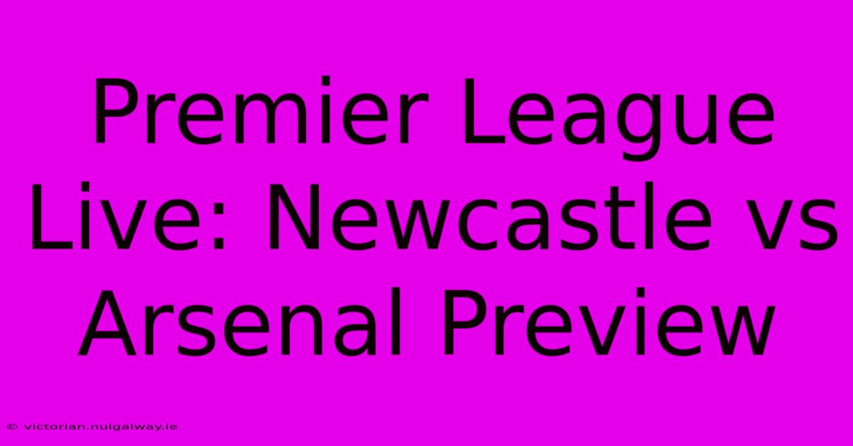 Premier League Live: Newcastle Vs Arsenal Preview