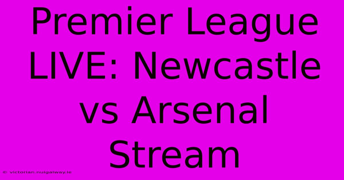 Premier League LIVE: Newcastle Vs Arsenal Stream