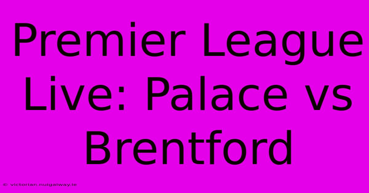 Premier League Live: Palace Vs Brentford