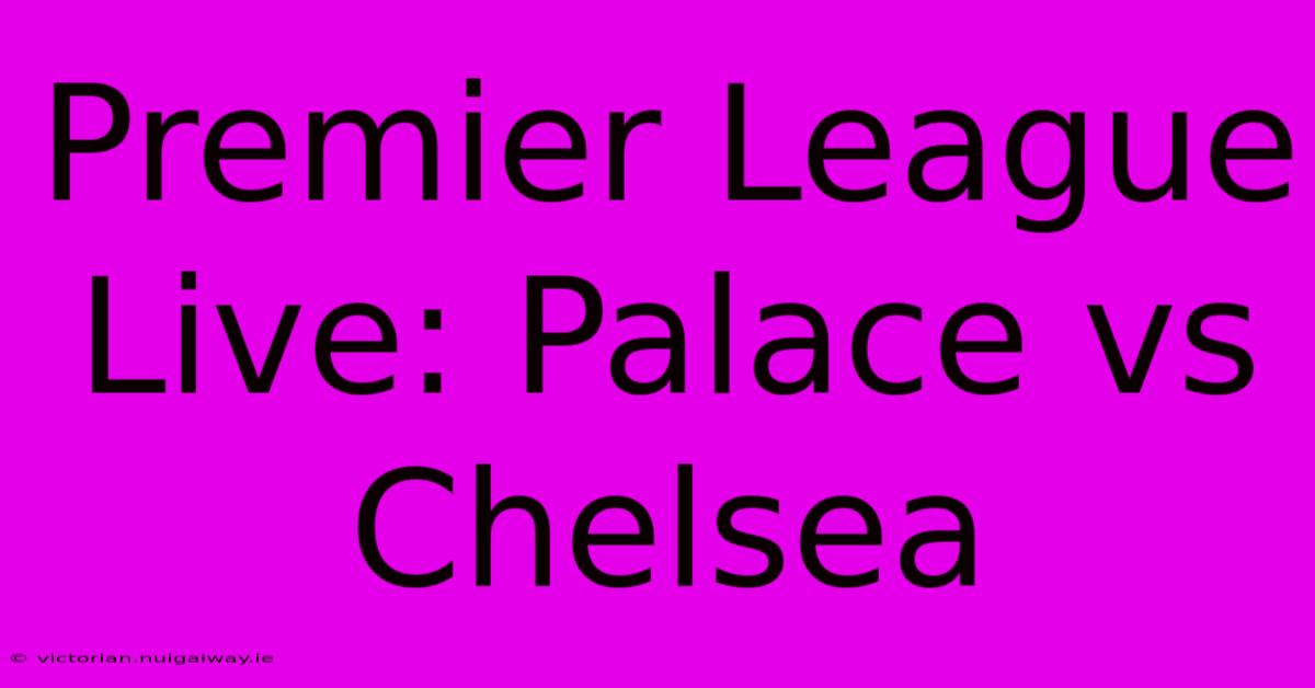 Premier League Live: Palace Vs Chelsea