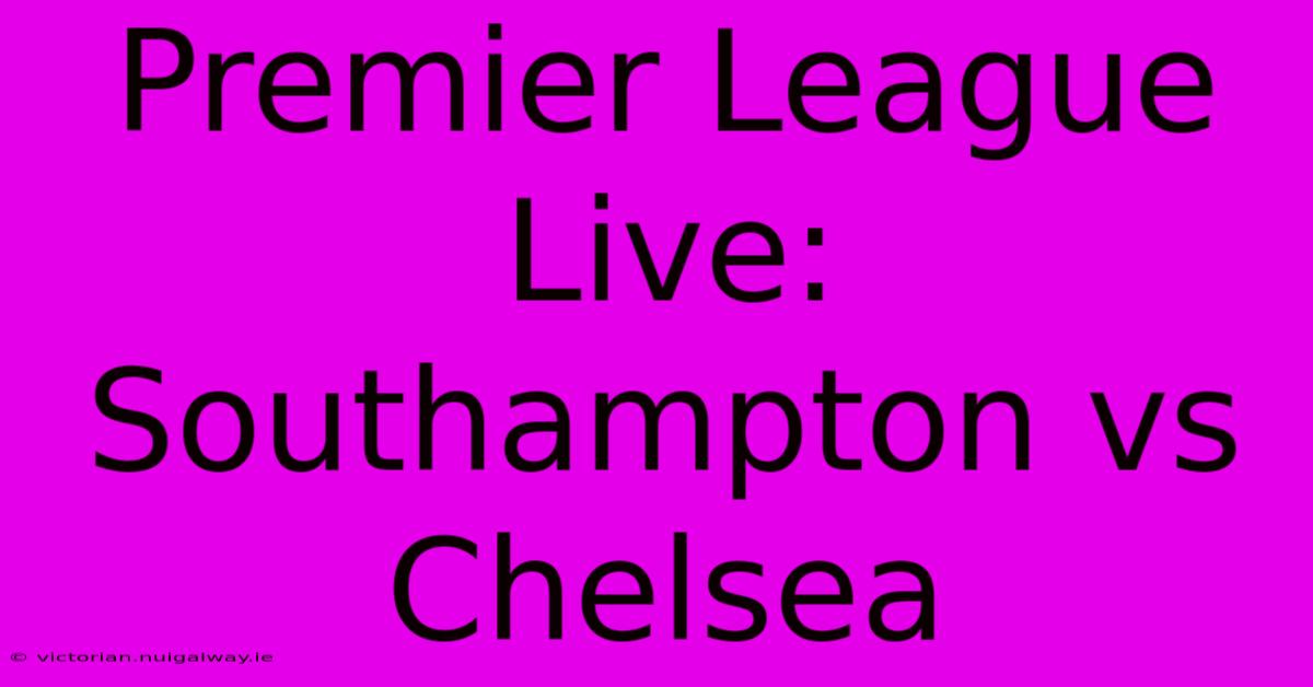 Premier League Live: Southampton Vs Chelsea