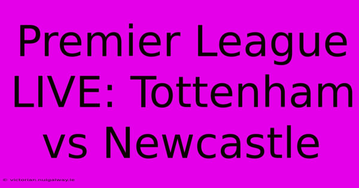 Premier League LIVE: Tottenham Vs Newcastle  