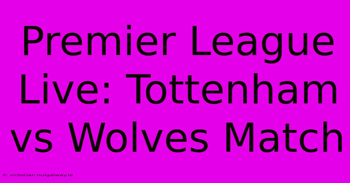 Premier League Live: Tottenham Vs Wolves Match