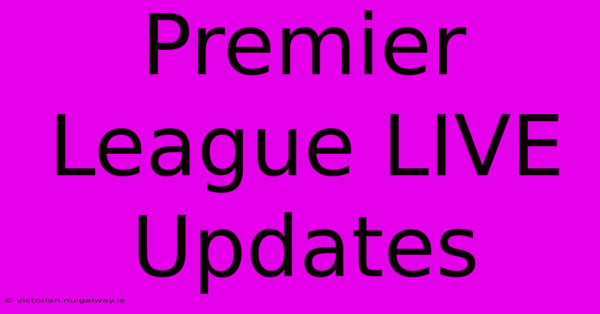 Premier League LIVE Updates