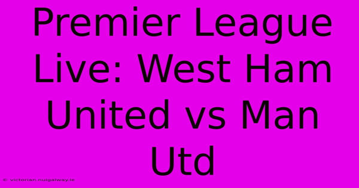 Premier League Live: West Ham United Vs Man Utd