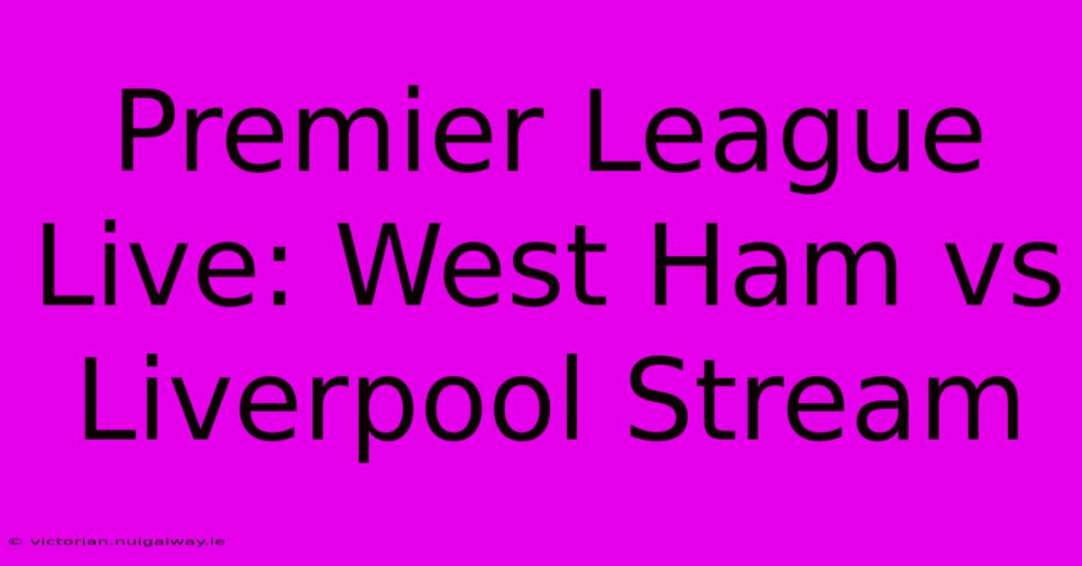 Premier League Live: West Ham Vs Liverpool Stream