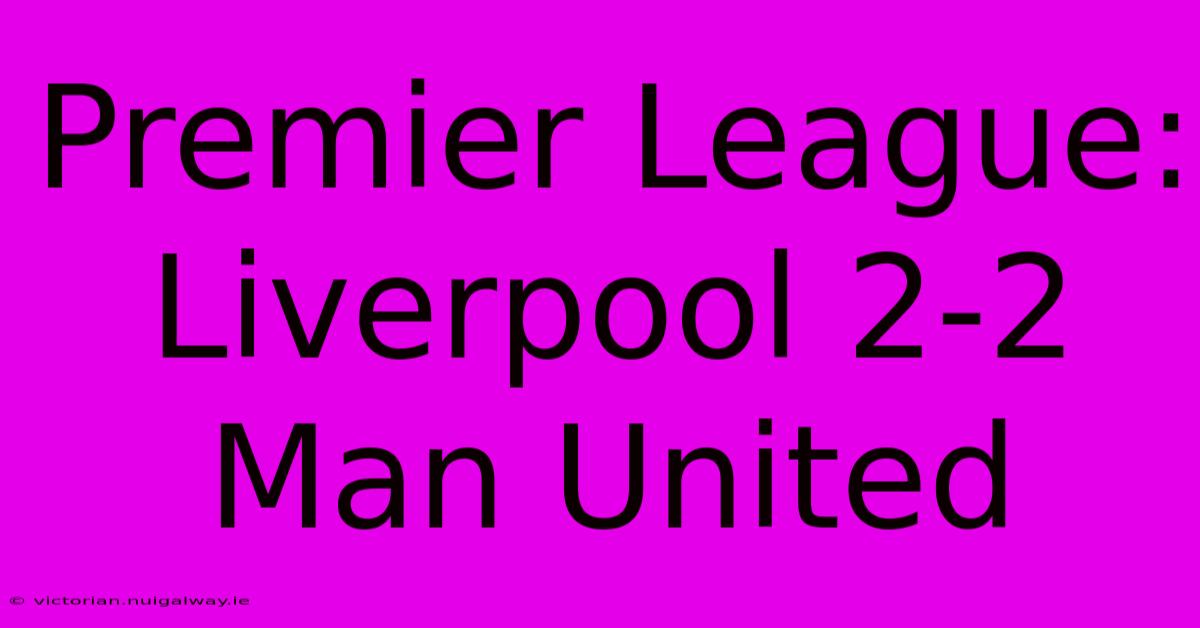 Premier League: Liverpool 2-2 Man United