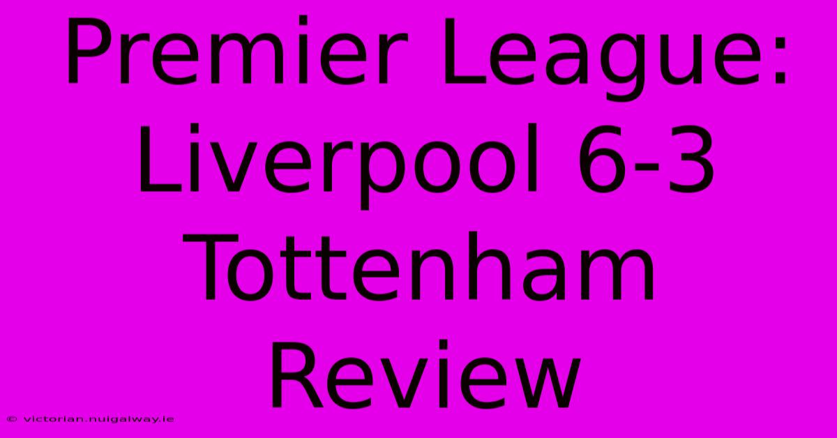 Premier League: Liverpool 6-3 Tottenham Review