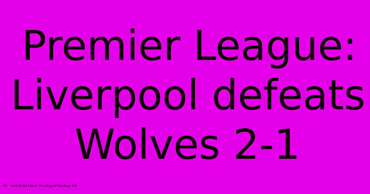 Premier League: Liverpool Defeats Wolves 2-1