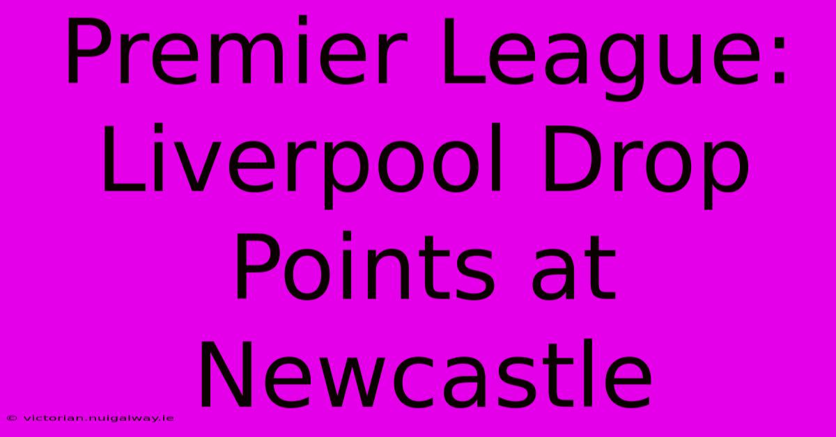 Premier League: Liverpool Drop Points At Newcastle