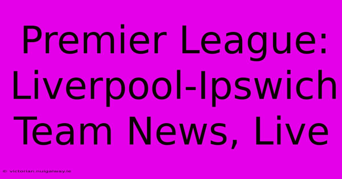 Premier League: Liverpool-Ipswich Team News, Live