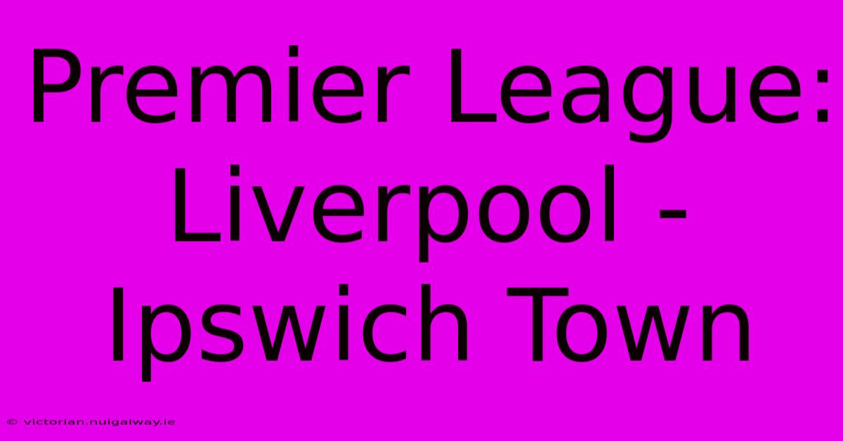 Premier League: Liverpool - Ipswich Town