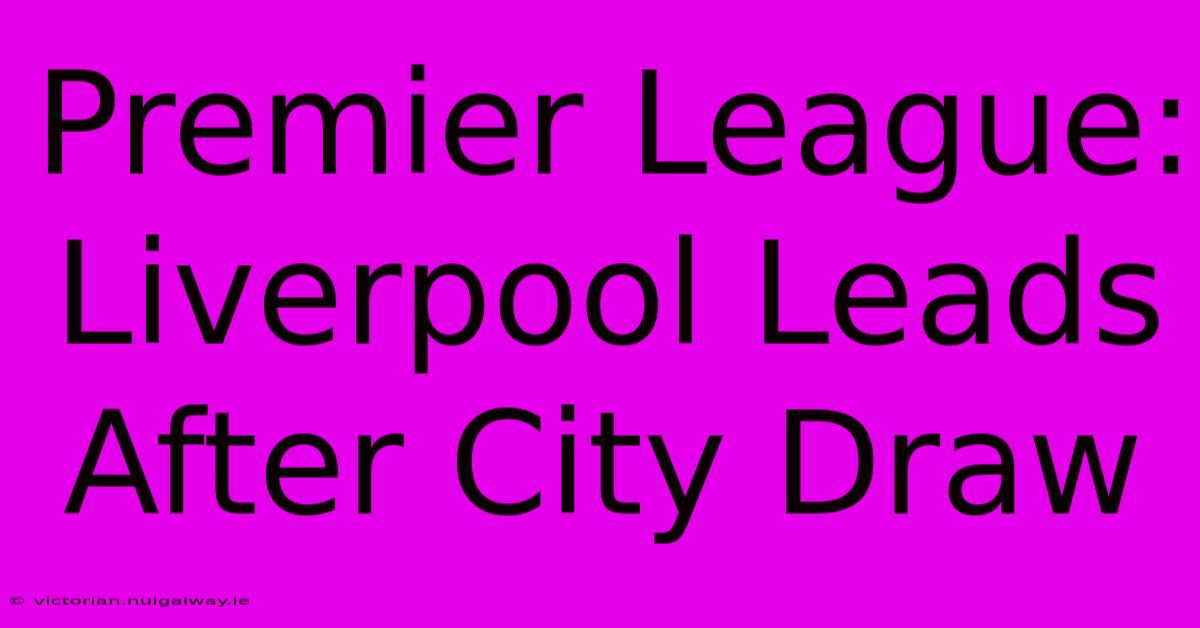 Premier League: Liverpool Leads After City Draw 