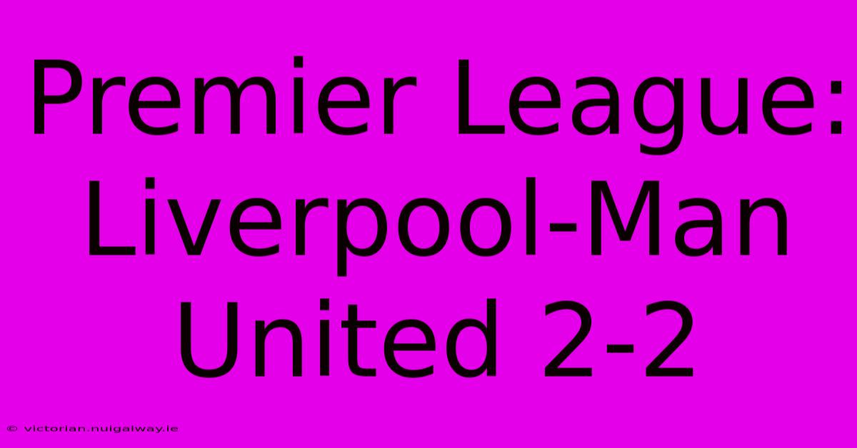 Premier League: Liverpool-Man United 2-2