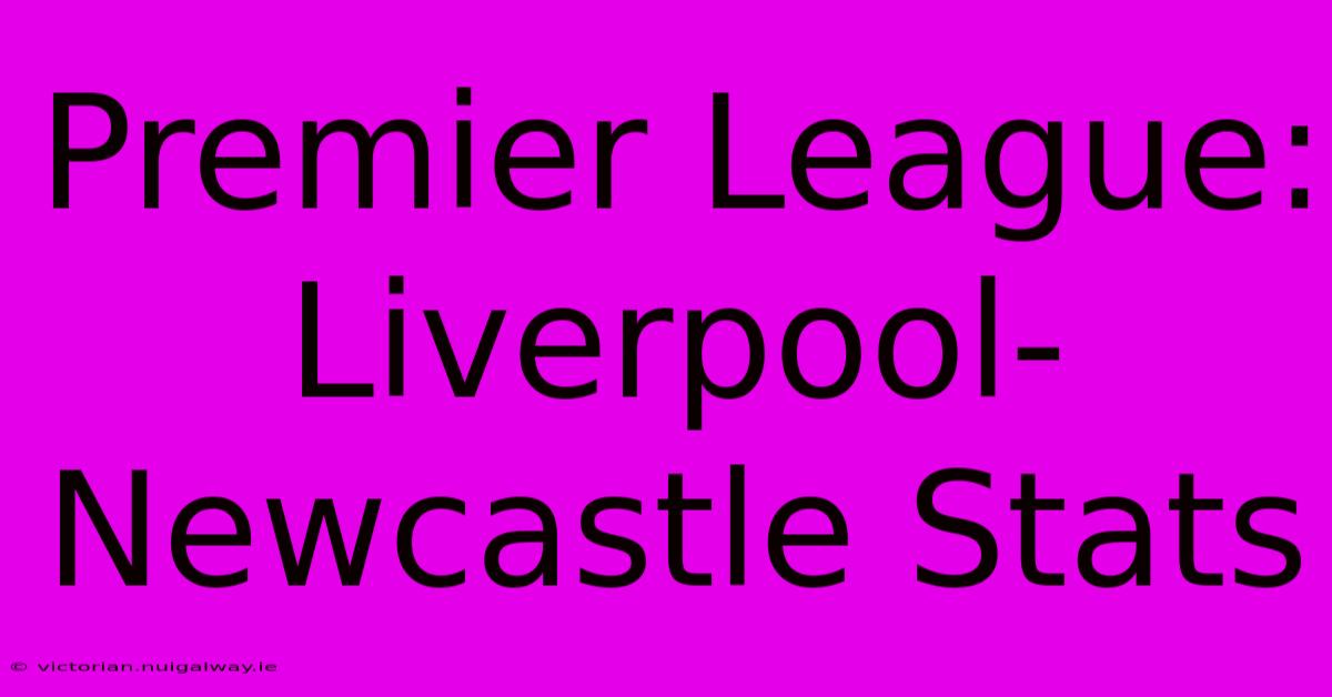 Premier League: Liverpool-Newcastle Stats