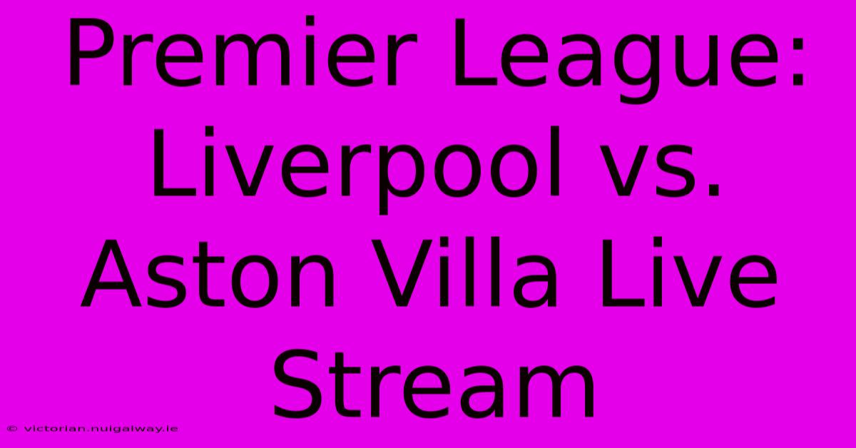 Premier League: Liverpool Vs. Aston Villa Live Stream 