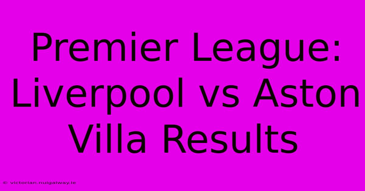 Premier League: Liverpool Vs Aston Villa Results 