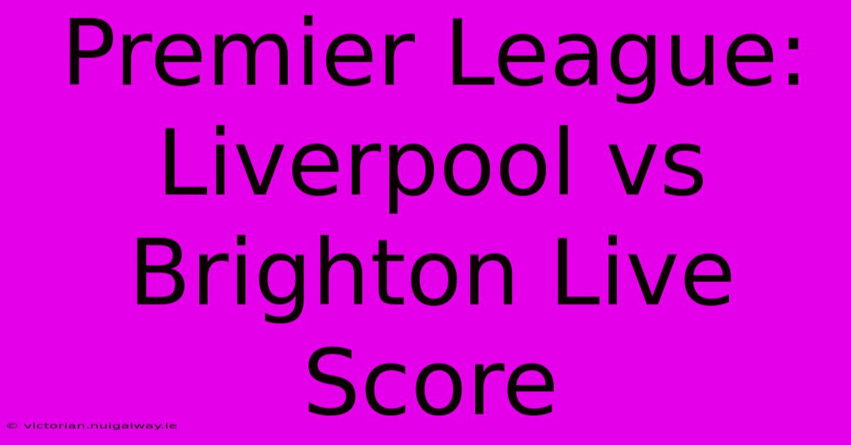 Premier League: Liverpool Vs Brighton Live Score 