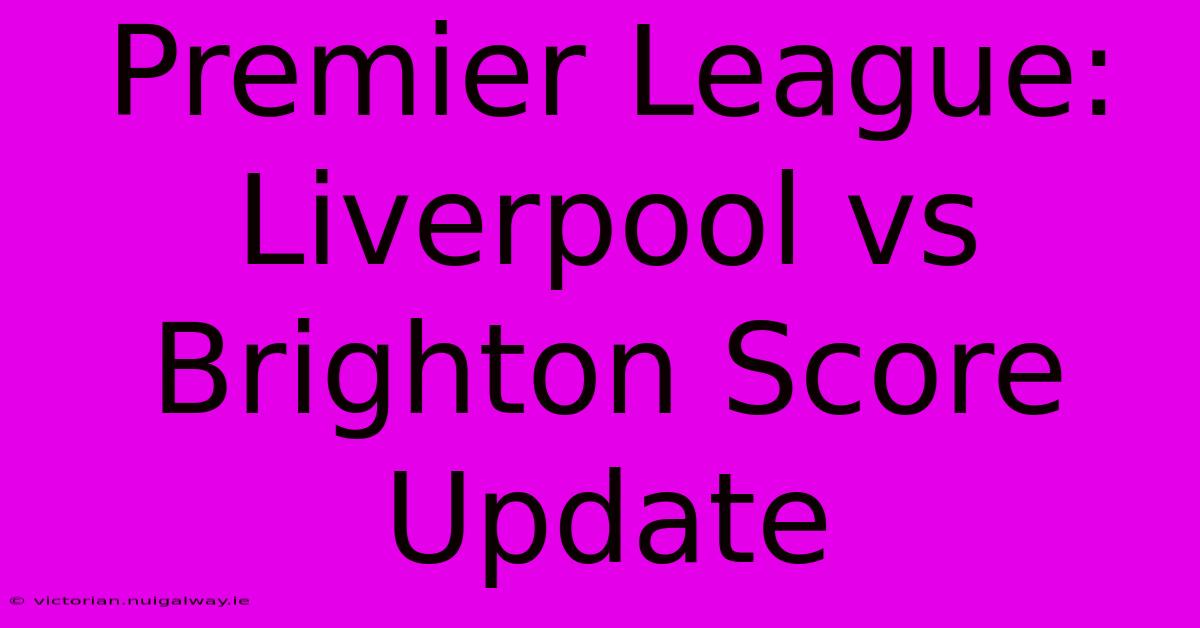 Premier League: Liverpool Vs Brighton Score Update 