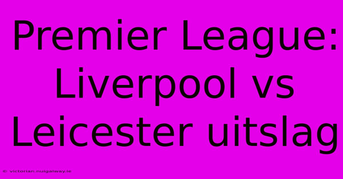 Premier League: Liverpool Vs Leicester Uitslag