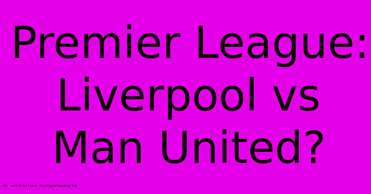 Premier League: Liverpool Vs Man United?