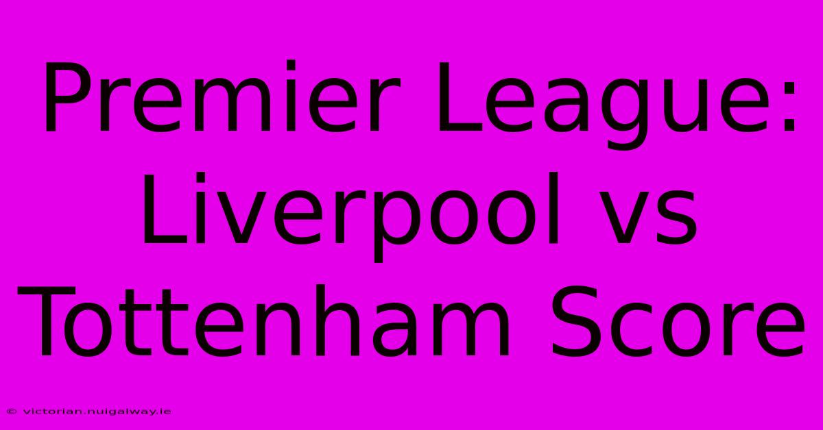 Premier League: Liverpool Vs Tottenham Score