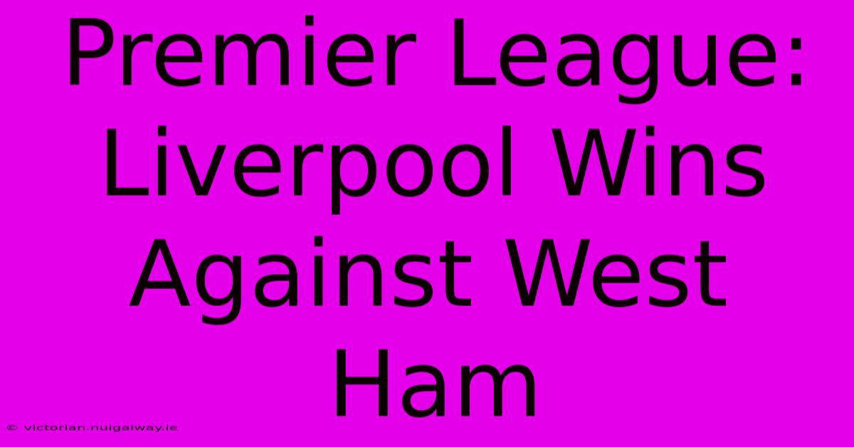 Premier League: Liverpool Wins Against West Ham