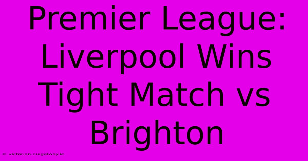 Premier League: Liverpool Wins Tight Match Vs Brighton