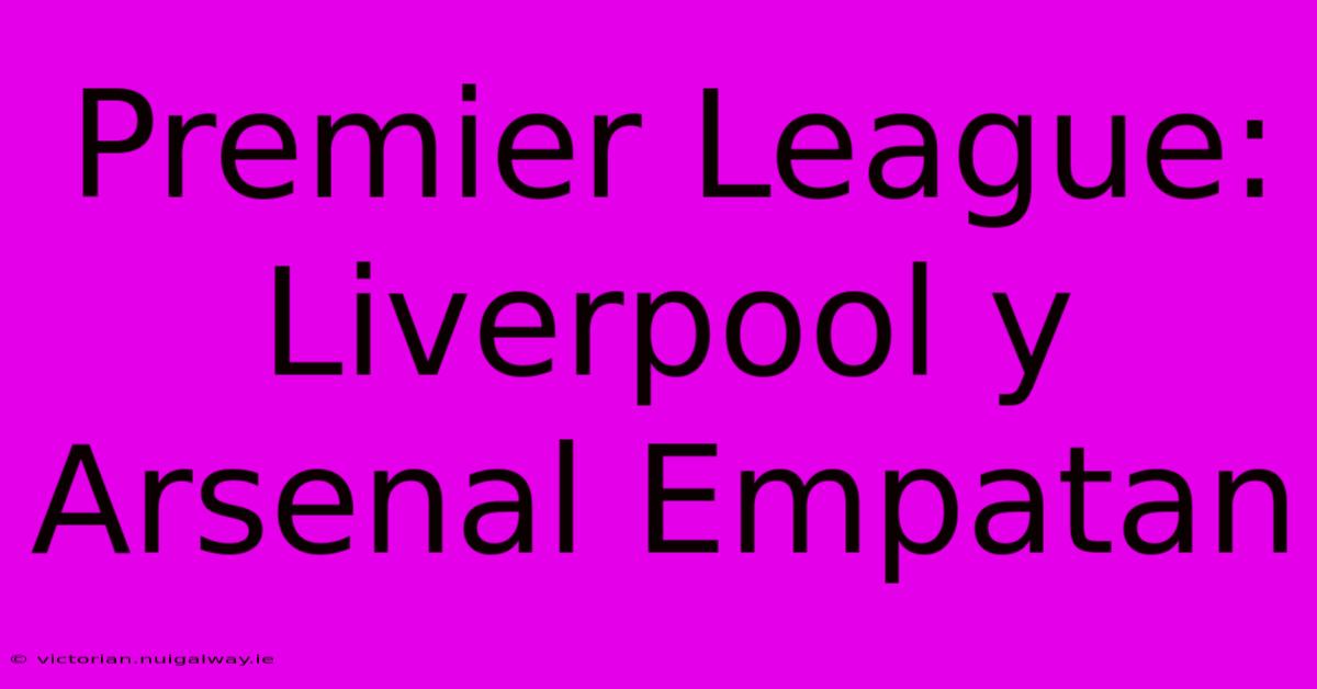 Premier League: Liverpool Y Arsenal Empatan