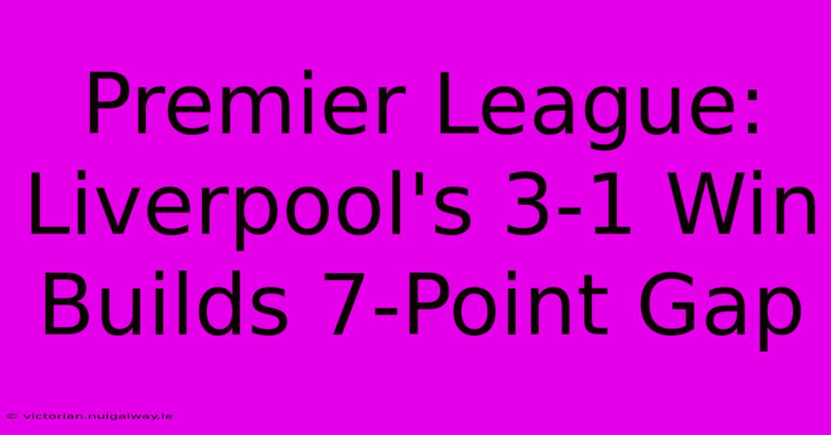 Premier League: Liverpool's 3-1 Win Builds 7-Point Gap