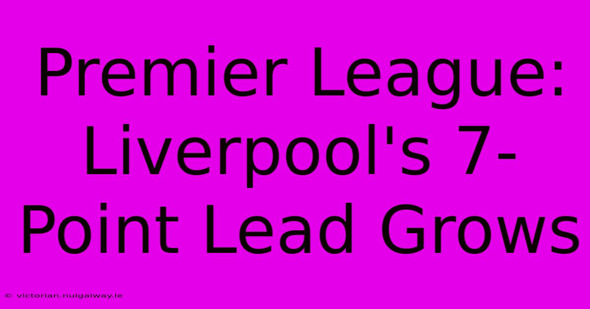 Premier League: Liverpool's 7-Point Lead Grows