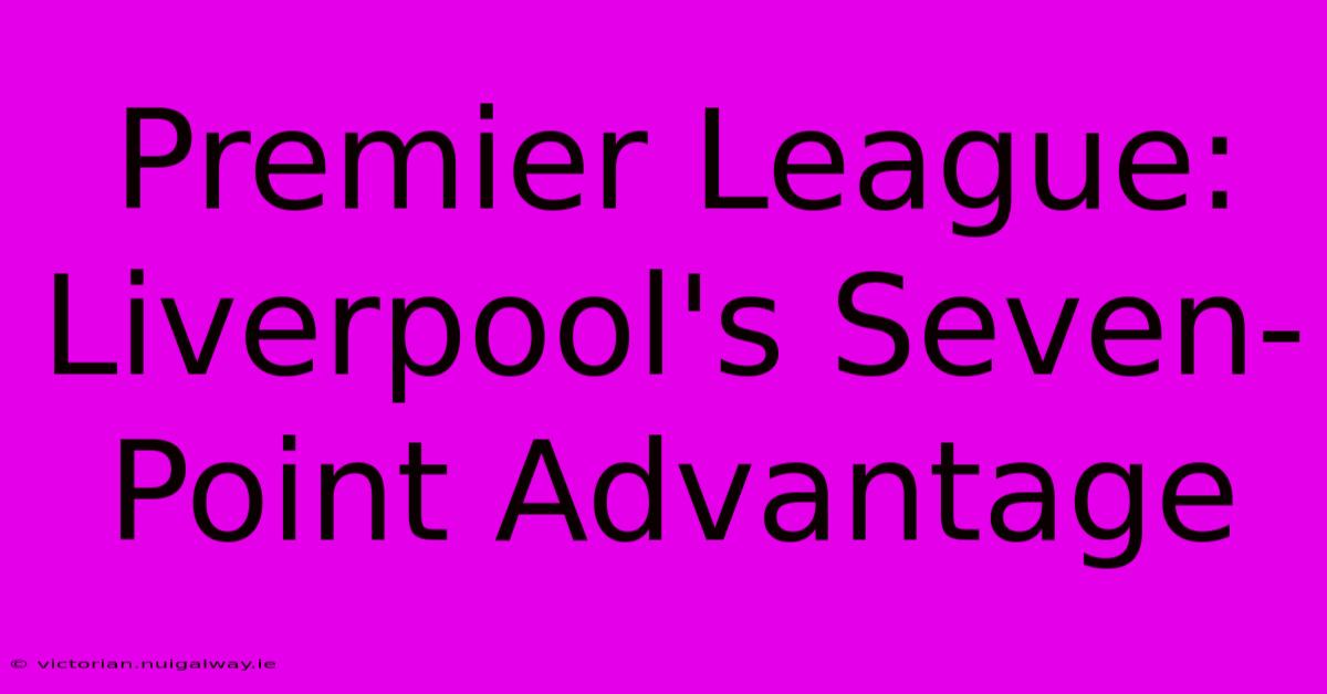 Premier League: Liverpool's Seven-Point Advantage