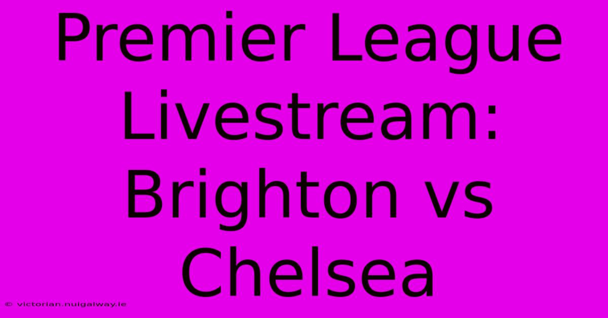 Premier League Livestream: Brighton Vs Chelsea